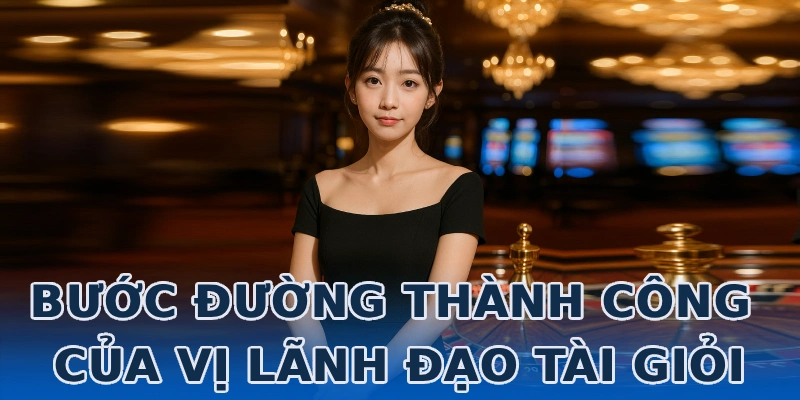 buoc-duong-thanh-cong-cua-vi-lanh-dao-tai-gioi